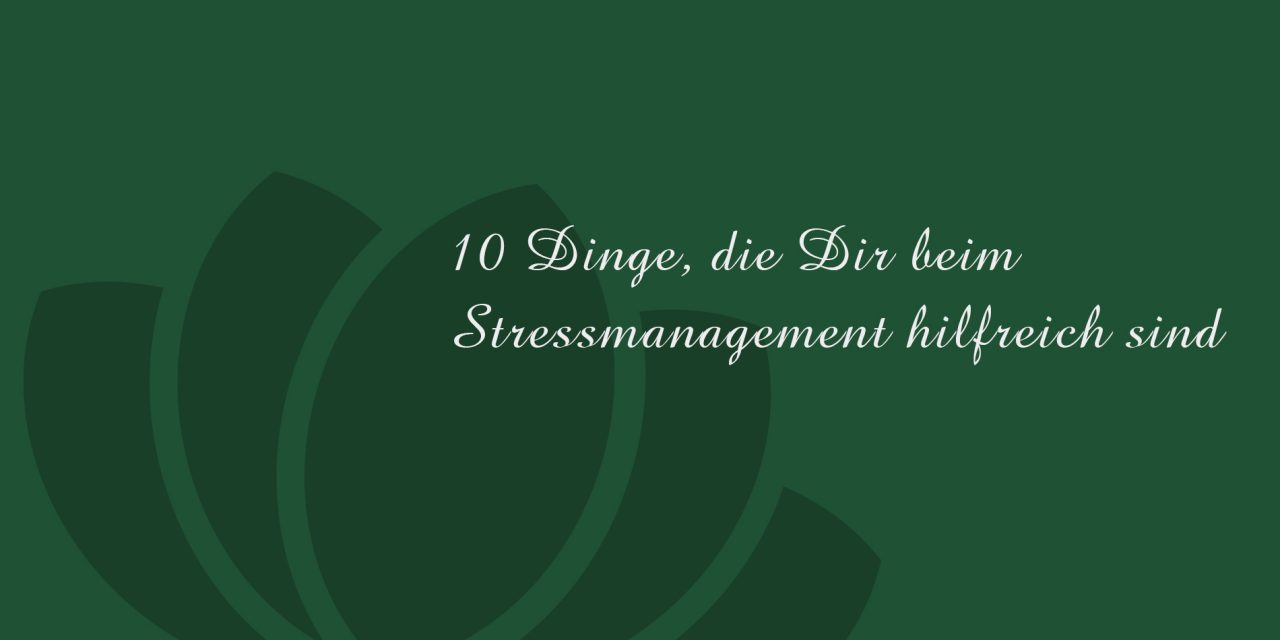 10 Dinge, die Dir beim Stressmanagement hilfreich sind