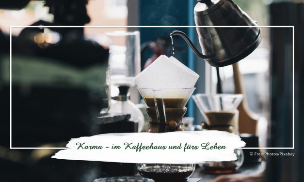 Karma — im Kaffeehaus und fürs Leben
